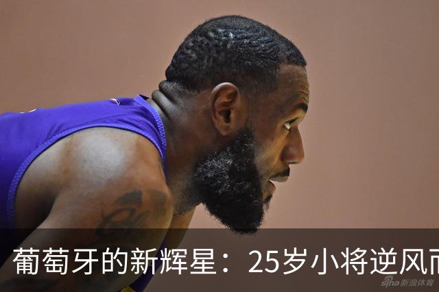 葡萄牙的新辉星：25岁小将逆风而行，力挽狂澜！